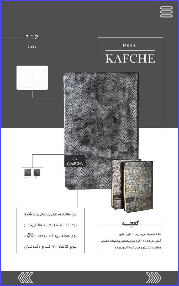 312 Code Model KAFCHE کفچه مشخصه جلد چرم پوست ماری شاین آستر بدرقه ۱۴۰ گرم کارتی اندونزی تمپلات مشکی قابلیت حک لیزر روی پلاک و آستر بدرقه نوع سالنامه: رقعی اروپایی روز شمار ابعاد : ۱۳۰۵×۲۱۰۵ سانتی متر نوع صحافی ته دوخت (تمام اتوماتیک) نوع کاغذ ۷۰ گرم اندونزی